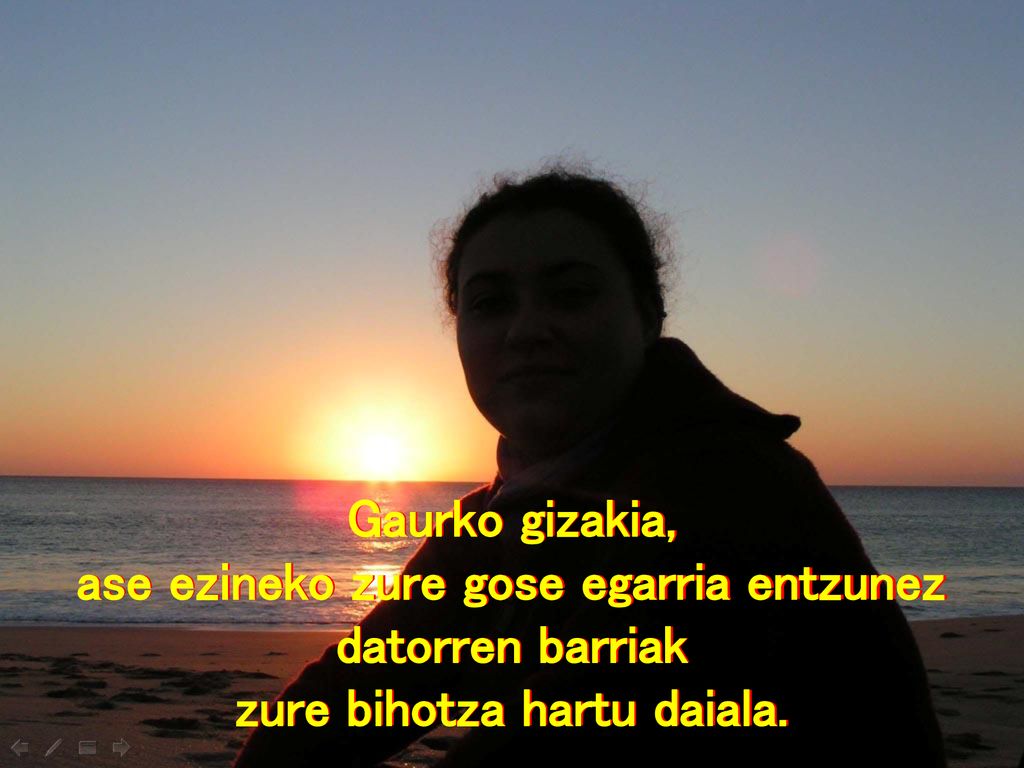 ase ezineko zure gose egarria entzunez zure bihotza hartu daiala.