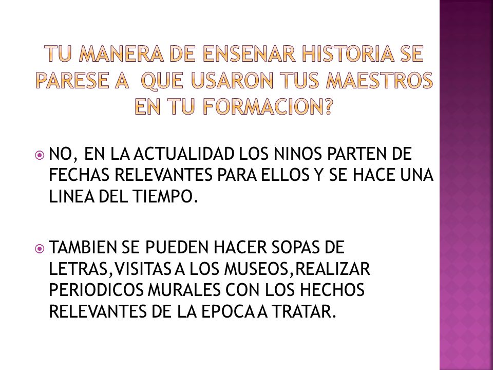 TU MANERA DE ENSENAR HISTORIA SE PARESE A QUE USARON TUS MAESTROS EN TU FORMACION