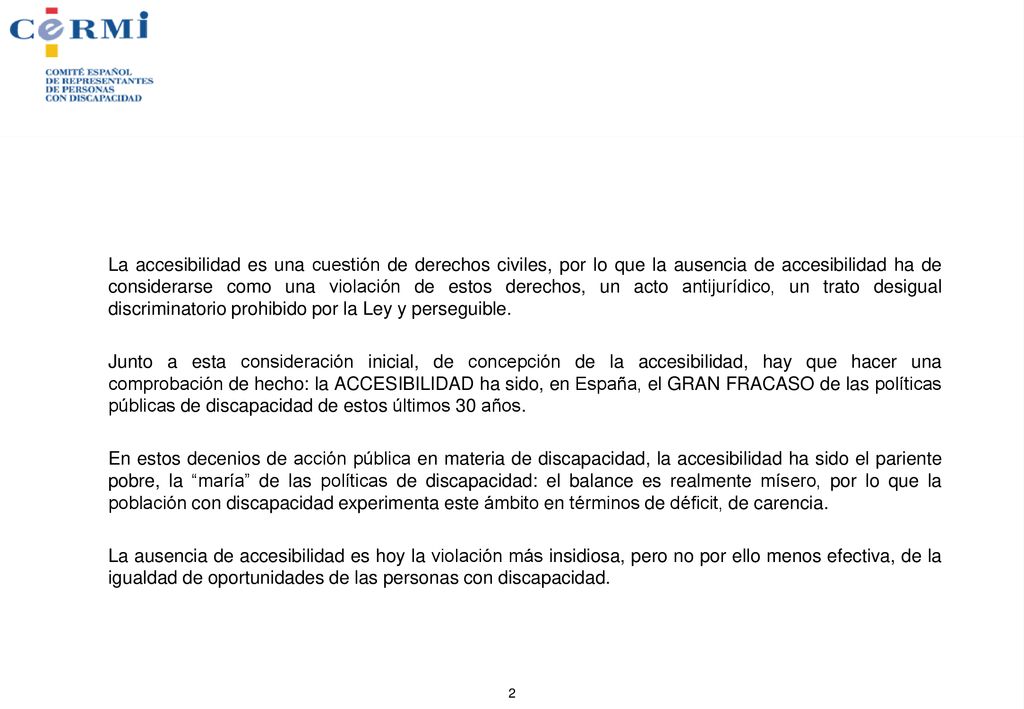La accesibilidad es una cuestión de derechos civiles, por lo que la ausencia de accesibilidad ha de considerarse como una violación de estos derechos, un acto antijurídico, un trato desigual discriminatorio prohibido por la Ley y perseguible.