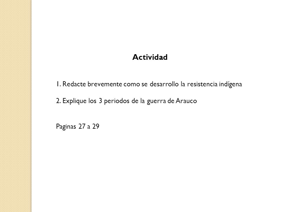 Actividad 1. Redacte brevemente como se desarrollo la resistencia indígena. 2. Explique los 3 periodos de la guerra de Arauco.