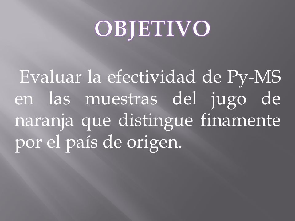 OBJETIVO Evaluar la efectividad de Py-MS en las muestras del jugo de naranja que distingue finamente por el país de origen.