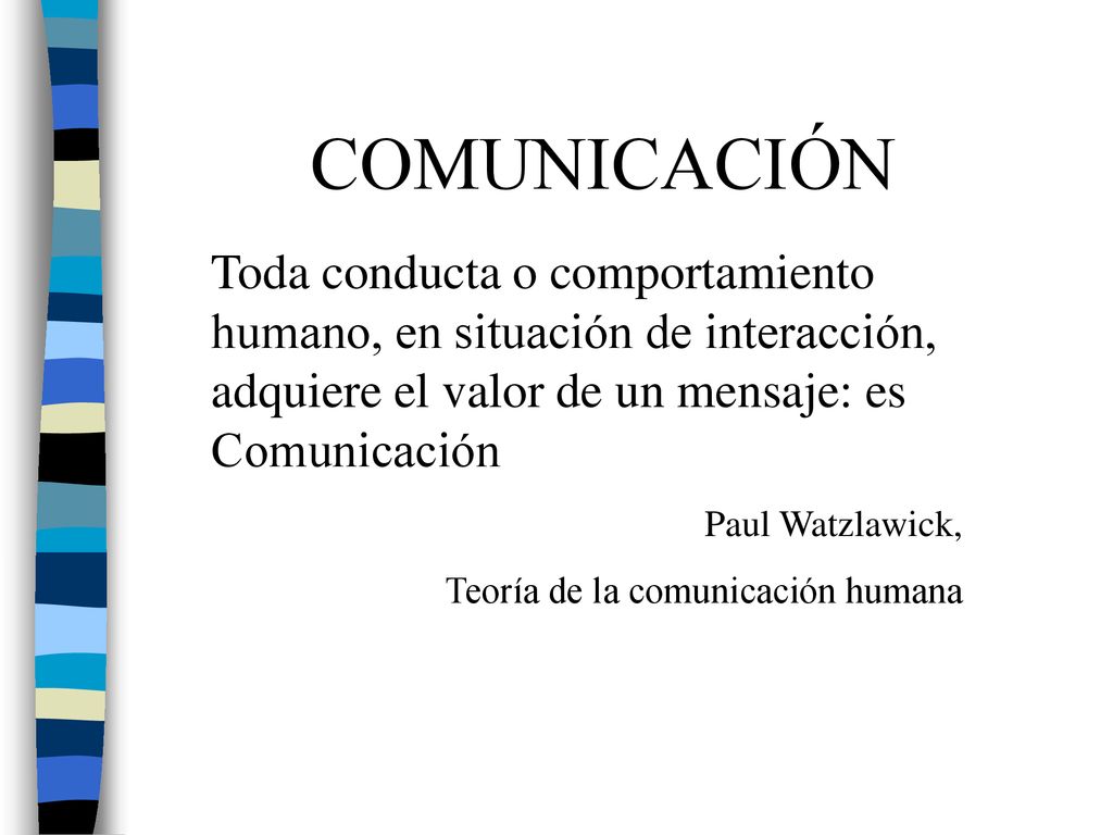 COMUNICACIÓN Toda conducta o comportamiento humano, en situación de interacción, adquiere el valor de un mensaje: es Comunicación.