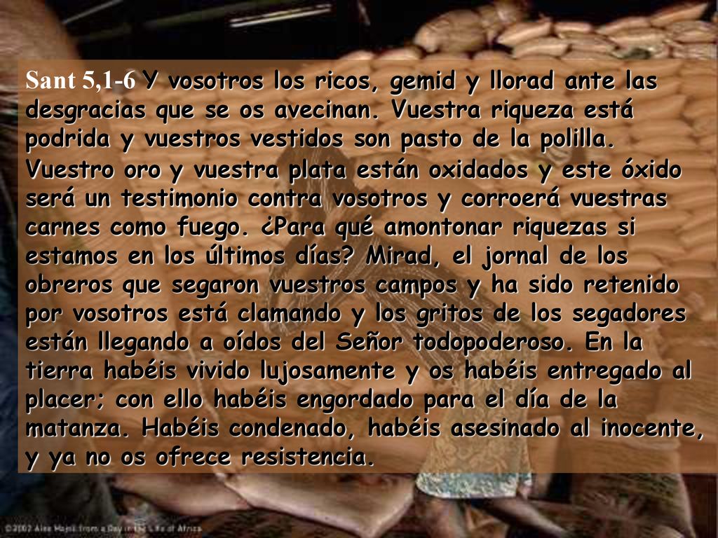 Sant 5,1-6 Y vosotros los ricos, gemid y llorad ante las desgracias que se os avecinan.