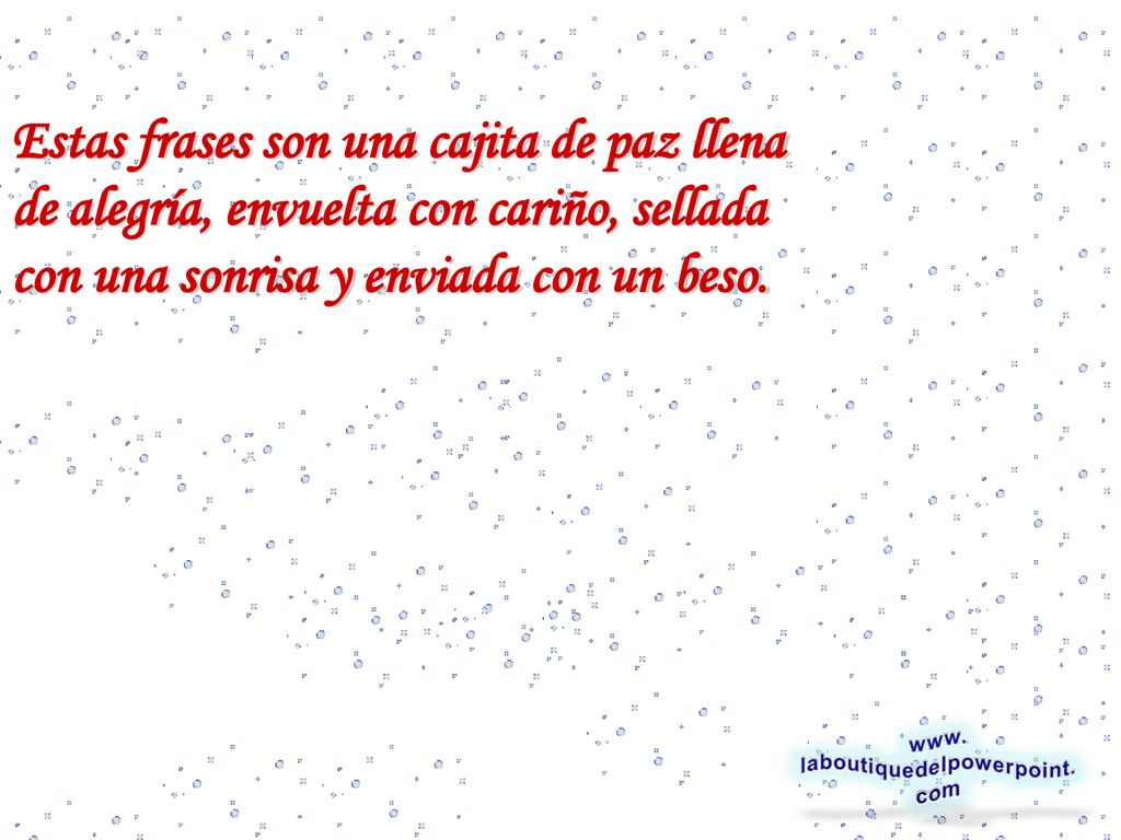 Estas frases son una cajita de paz llena de alegría, envuelta con cariño, sellada con una sonrisa y enviada con un beso.