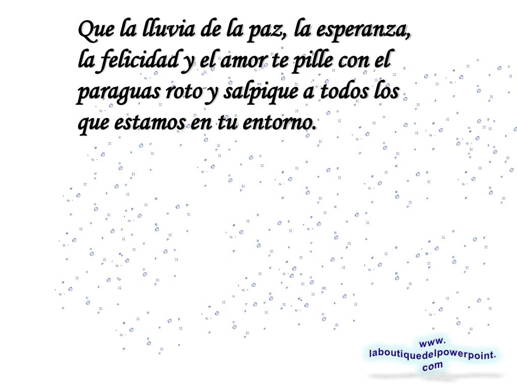 Que la lluvia de la paz, la esperanza, la felicidad y el amor te pille con el paraguas roto y salpique a todos los que estamos en tu entorno.