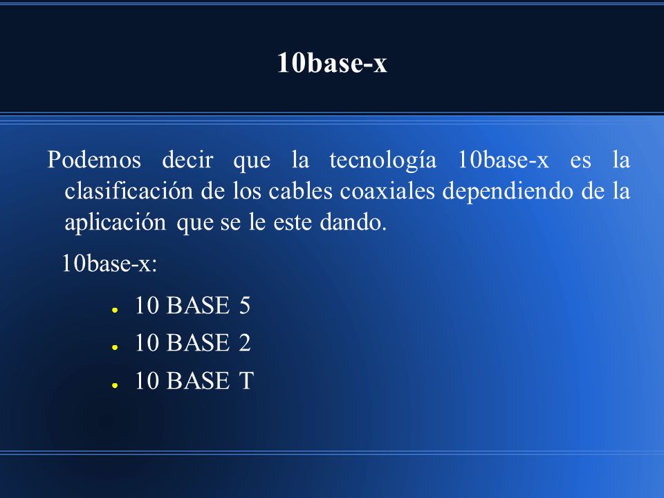 10base-x Podemos decir que la tecnología 10base-x es la clasificación de los cables coaxiales dependiendo de la aplicación que se le este dando.