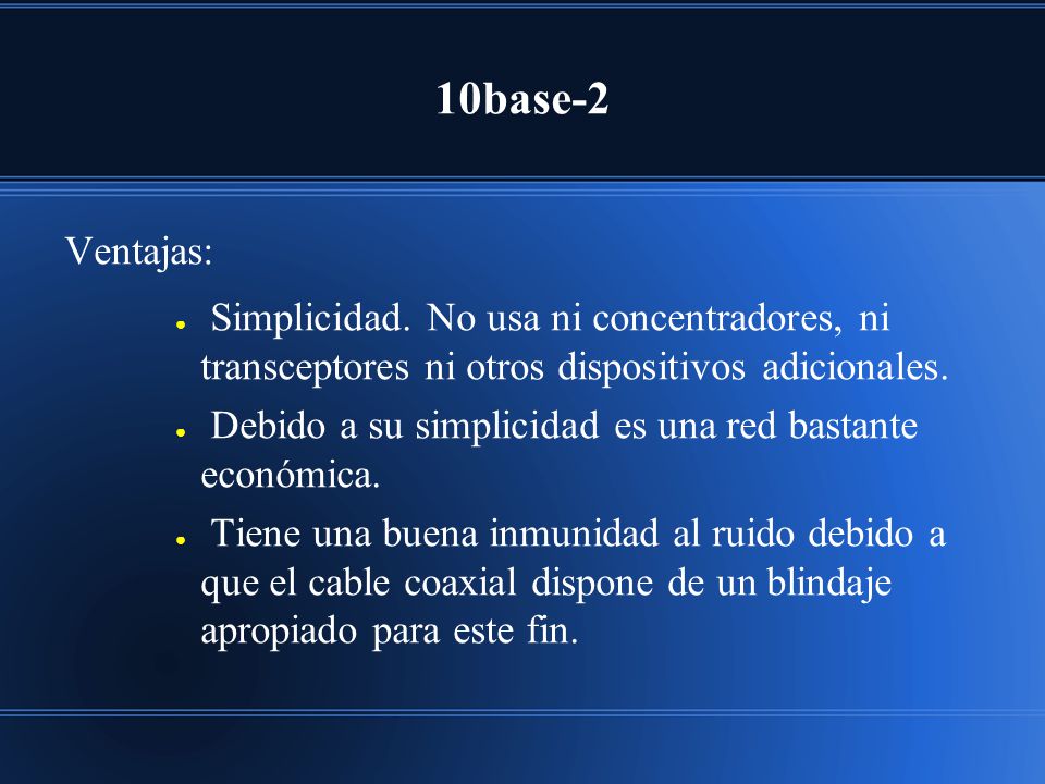 10base-2 Ventajas: Simplicidad. No usa ni concentradores, ni transceptores ni otros dispositivos adicionales.