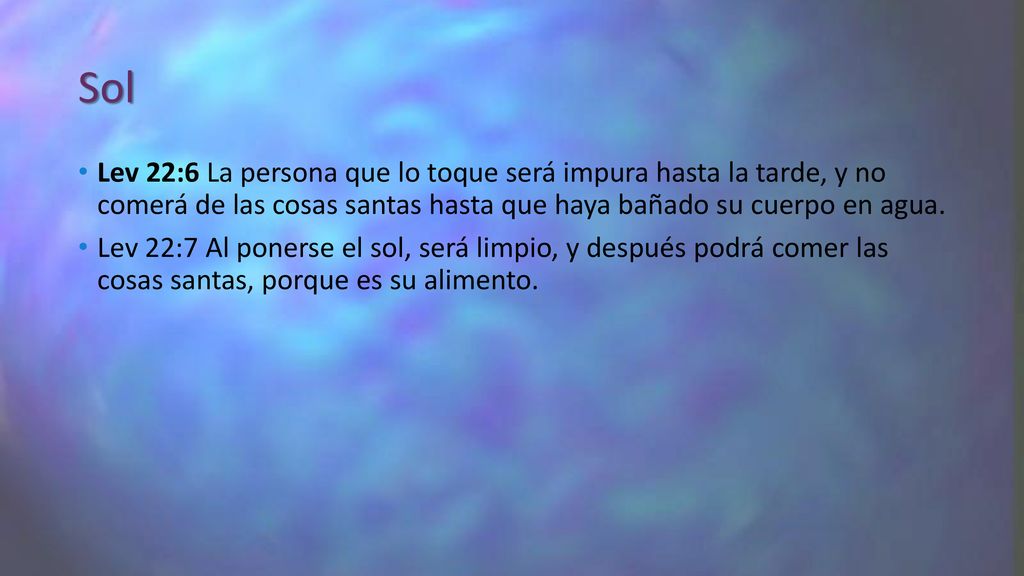 Sol Lev 22:6 La persona que lo toque será impura hasta la tarde, y no comerá de las cosas santas hasta que haya bañado su cuerpo en agua.