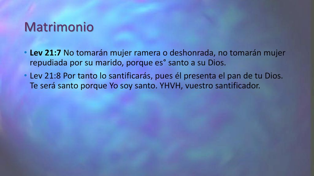 Matrimonio Lev 21:7 No tomarán mujer ramera o deshonrada, no tomarán mujer repudiada por su marido, porque es° santo a su Dios.