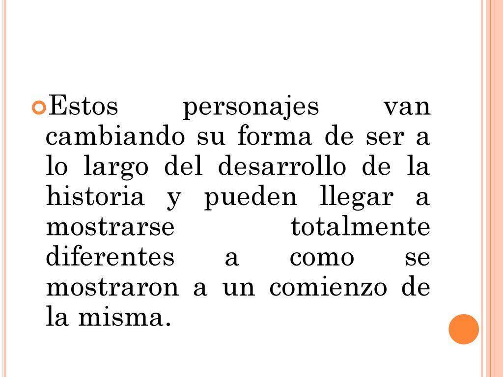 Estos personajes van cambiando su forma de ser a lo largo del desarrollo de la historia y pueden llegar a mostrarse totalmente diferentes a como se mostraron a un comienzo de la misma.