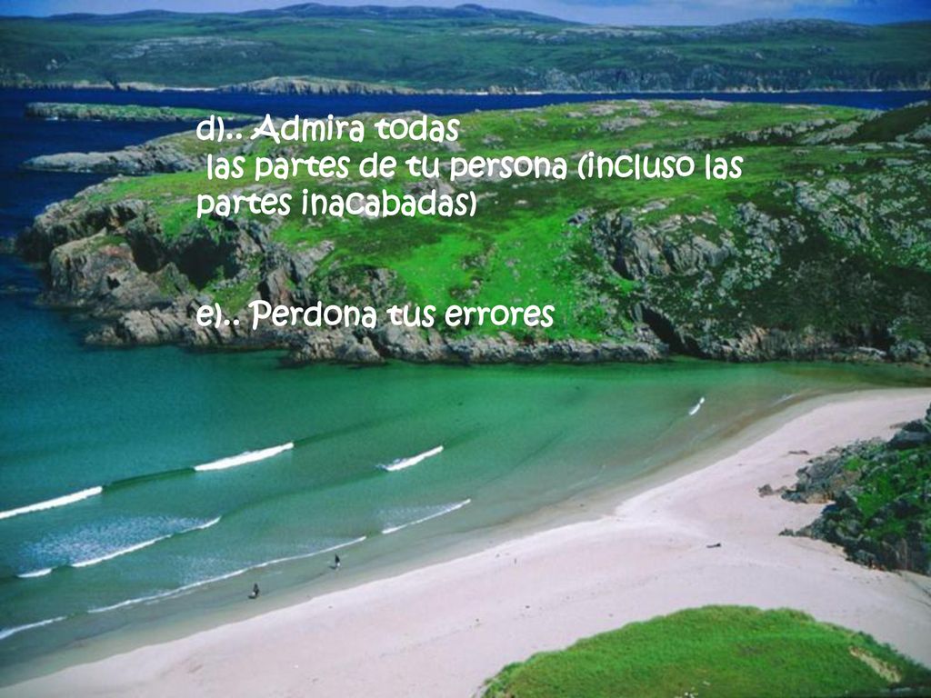 d).. Admira todas las partes de tu persona (incluso las partes inacabadas) e).. Perdona tus errores.