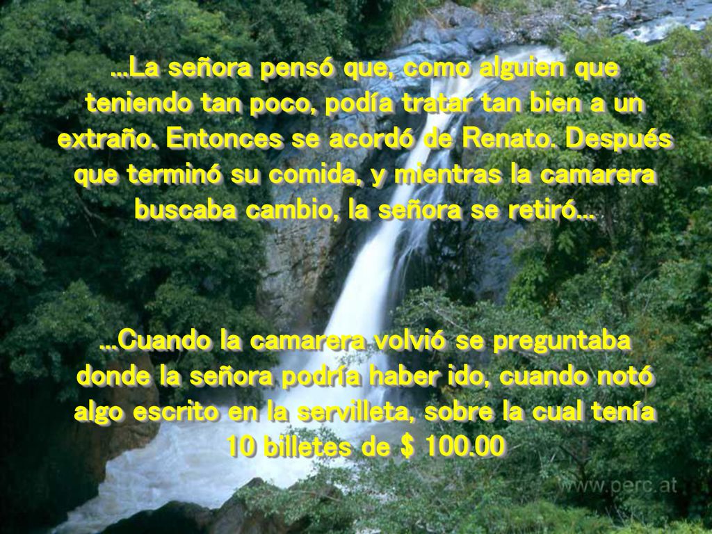 ...La señora pensó que, como alguien que teniendo tan poco, podía tratar tan bien a un extraño. Entonces se acordó de Renato. Después que terminó su comida, y mientras la camarera buscaba cambio, la señora se retiró...