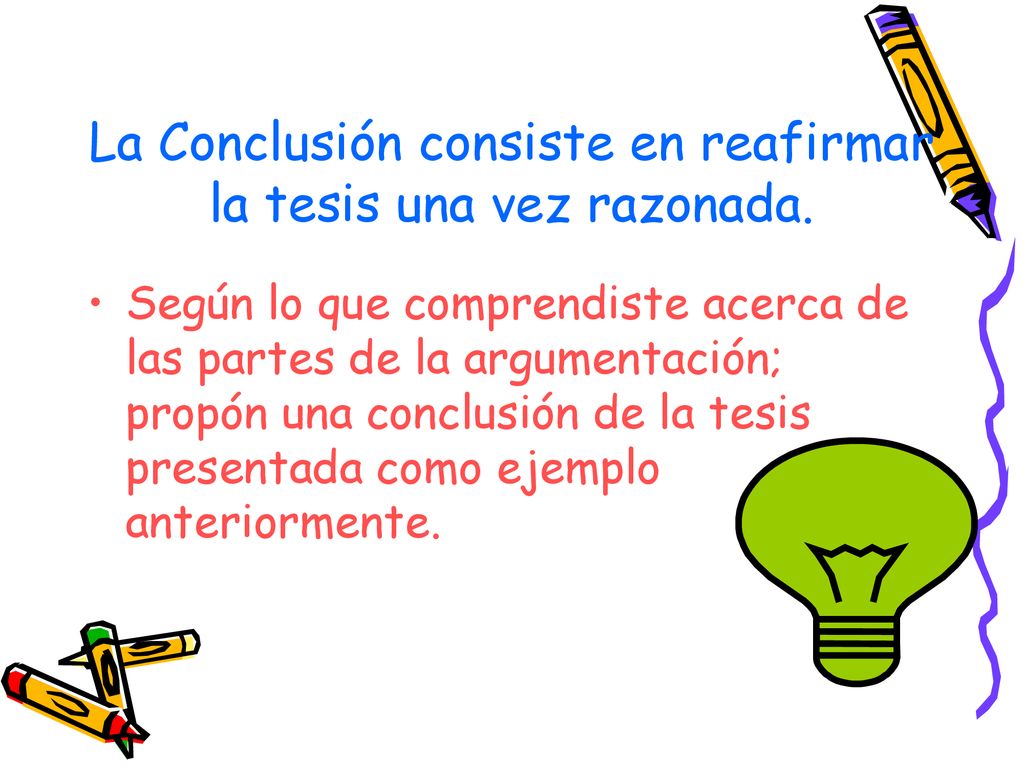 La Conclusión consiste en reafirmar la tesis una vez razonada.