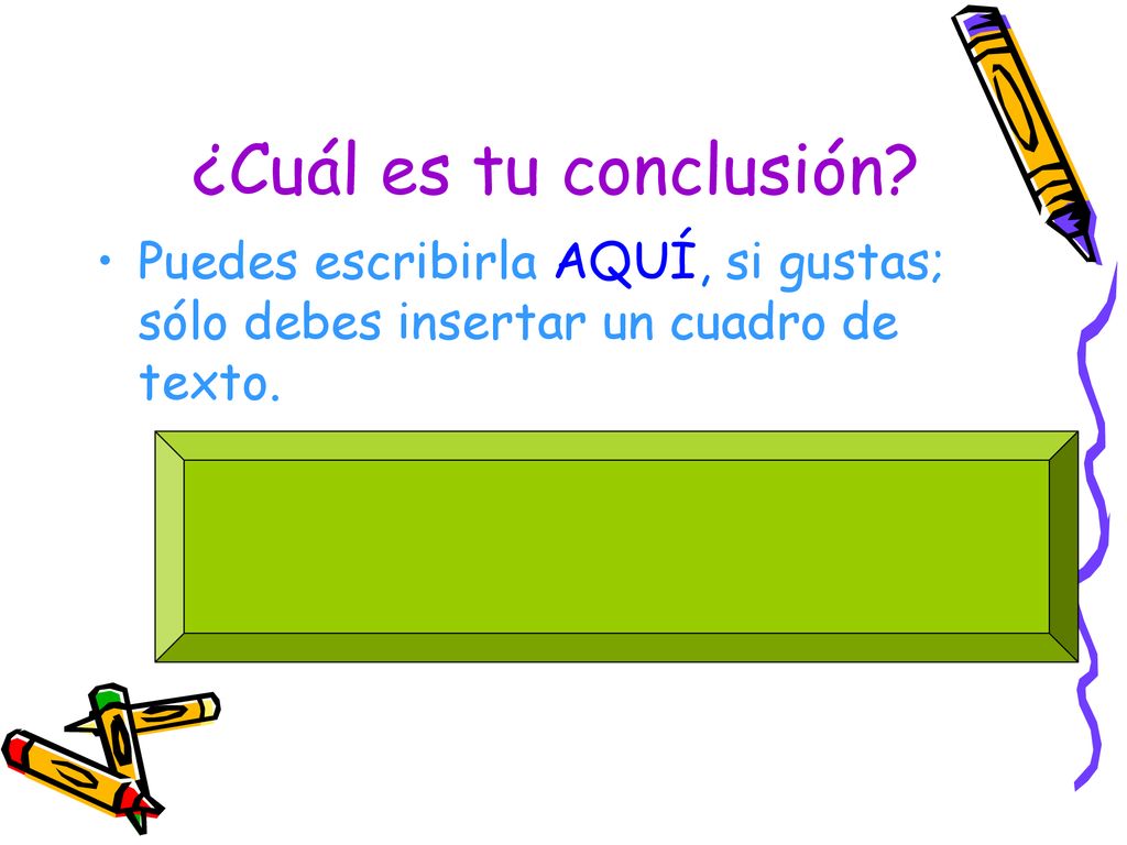¿Cuál es tu conclusión Puedes escribirla AQUÍ, si gustas; sólo debes insertar un cuadro de texto.