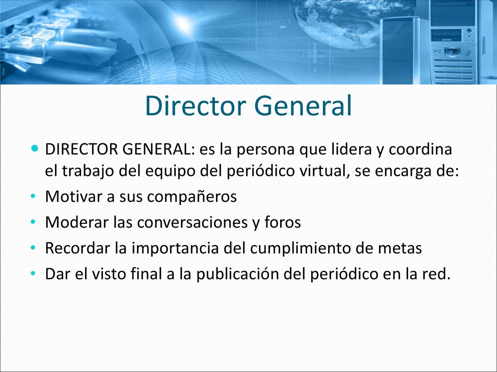 Director General DIRECTOR GENERAL: es la persona que lidera y coordina el trabajo del equipo del periódico virtual, se encarga de: