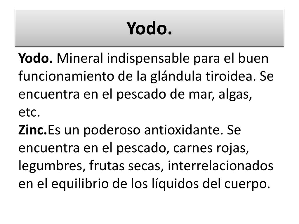 Yodo. Yodo. Mineral indispensable para el buen funcionamiento de la glándula tiroidea. Se encuentra en el pescado de mar, algas, etc.