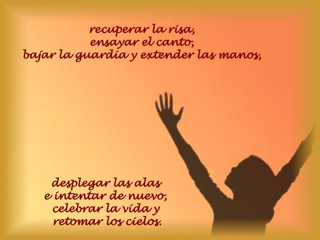 desplegar las alas e intentar de nuevo, celebrar la vida y