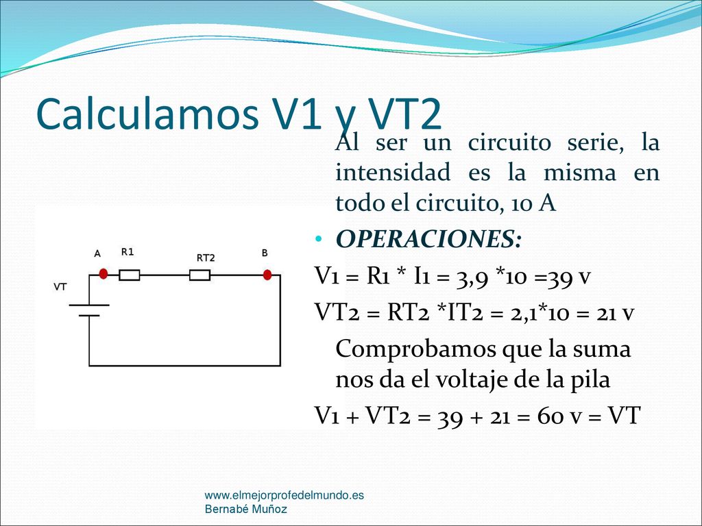 Calculamos V1 y VT2 Al ser un circuito serie, la intensidad es la misma en todo el circuito, 10 A. OPERACIONES: