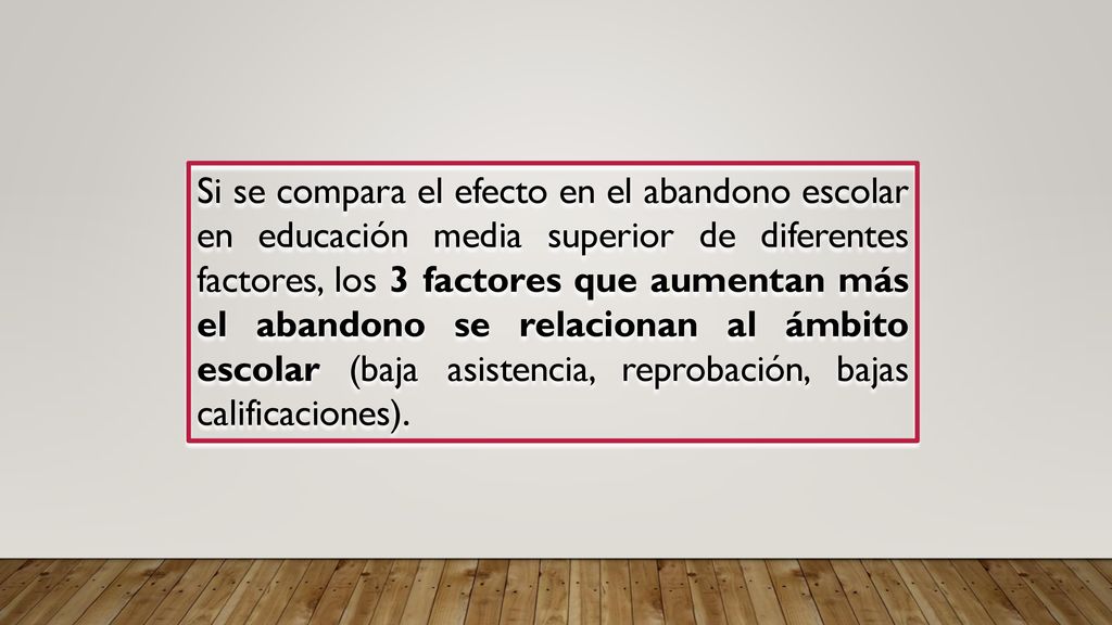 Si se compara el efecto en el abandono escolar en educación media superior de diferentes factores, los 3 factores que aumentan más el abandono se relacionan al ámbito escolar (baja asistencia, reprobación, bajas calificaciones).