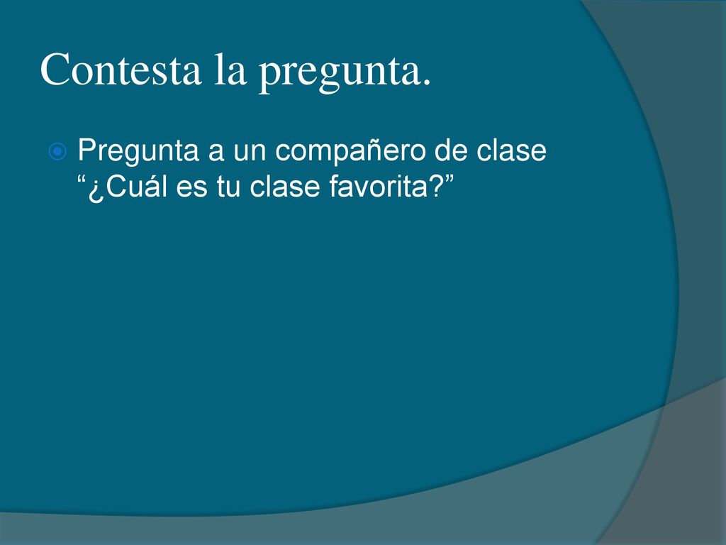 Contesta la pregunta. Pregunta a un compañero de clase ¿Cuál es tu clase favorita