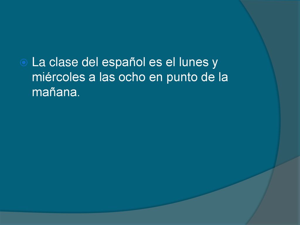 La clase del español es el lunes y miércoles a las ocho en punto de la mañana.