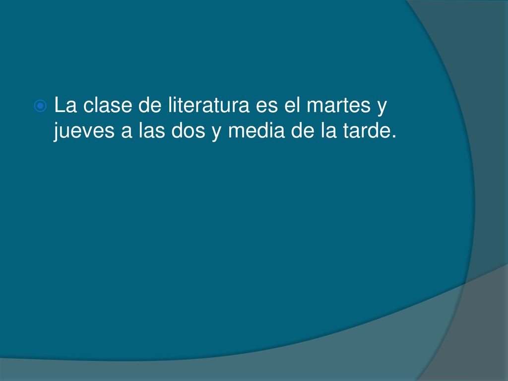 La clase de literatura es el martes y jueves a las dos y media de la tarde.