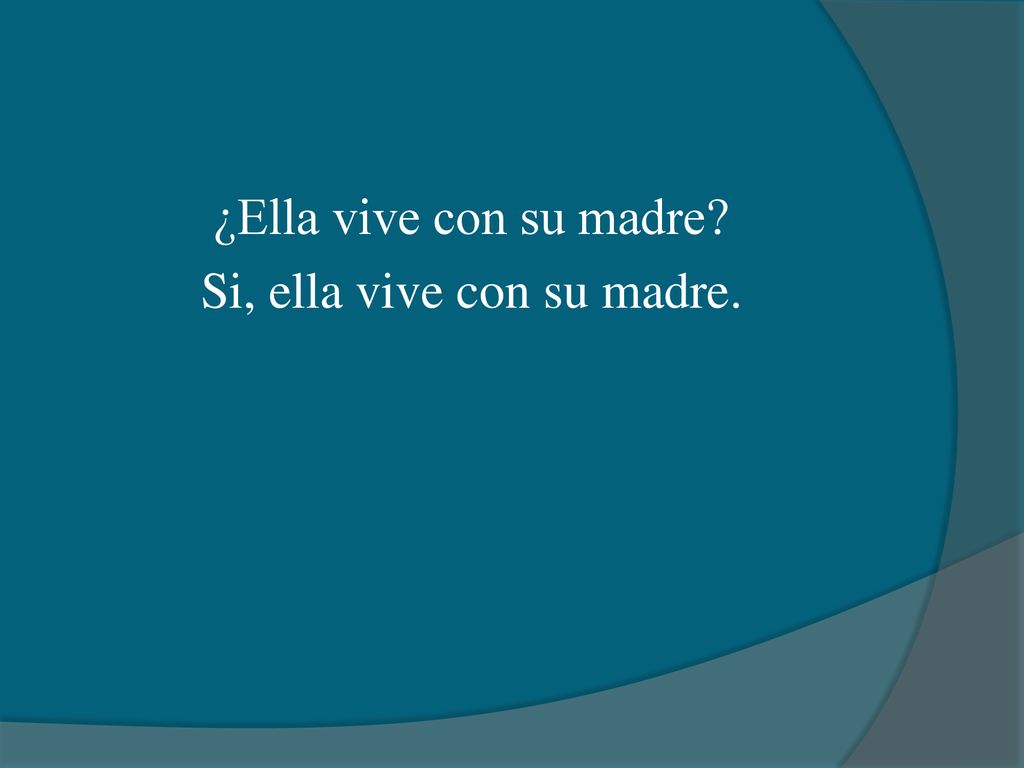 ¿Ella vive con su madre Si, ella vive con su madre.