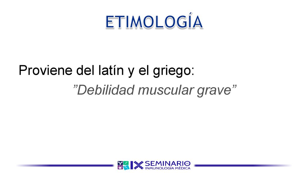 ETIMOLOGÍA Proviene del latín y el griego: Debilidad muscular grave
