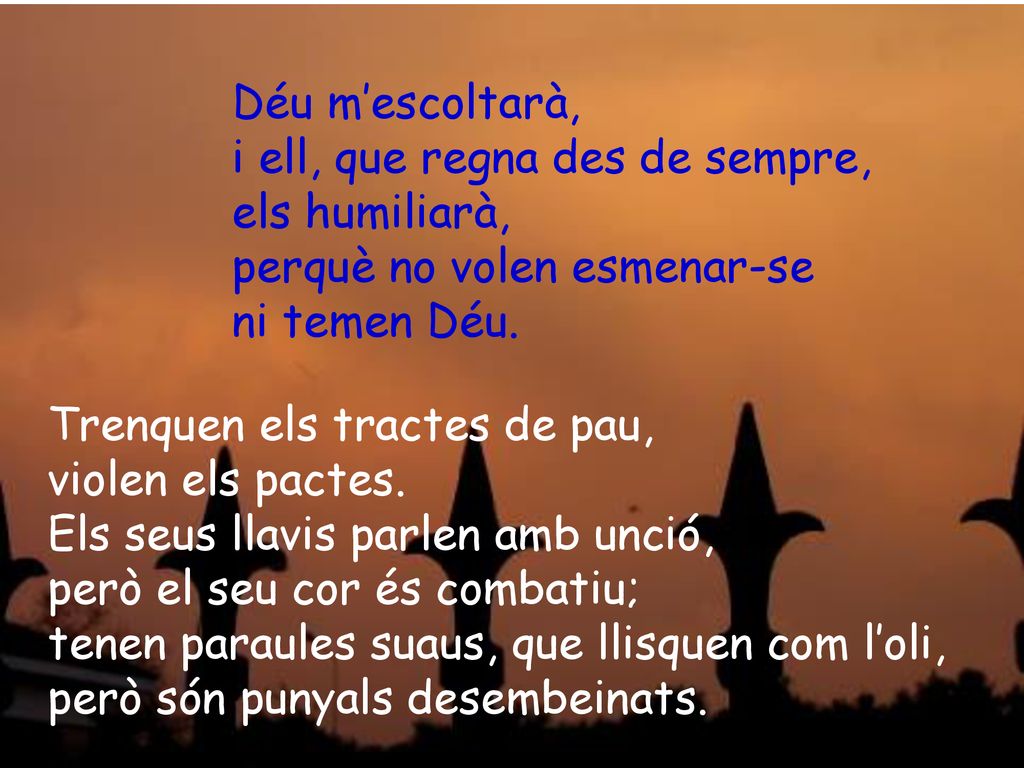 Déu m’escoltarà, i ell, que regna des de sempre, els humiliarà, perquè no volen esmenar-se. ni temen Déu.