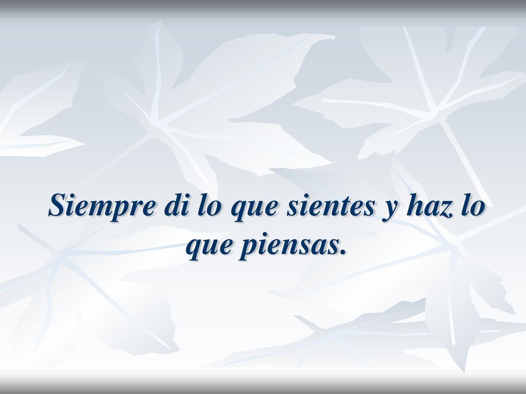 Siempre di lo que sientes y haz lo que piensas.