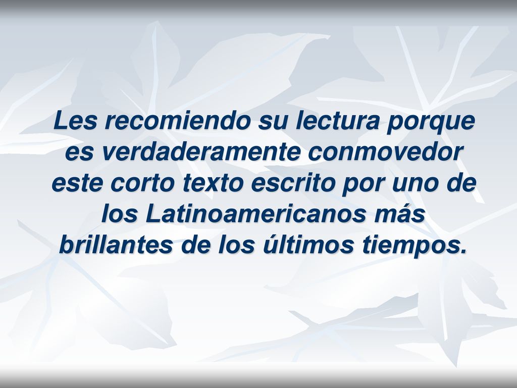 Les recomiendo su lectura porque es verdaderamente conmovedor este corto texto escrito por uno de los Latinoamericanos más brillantes de los últimos tiempos.