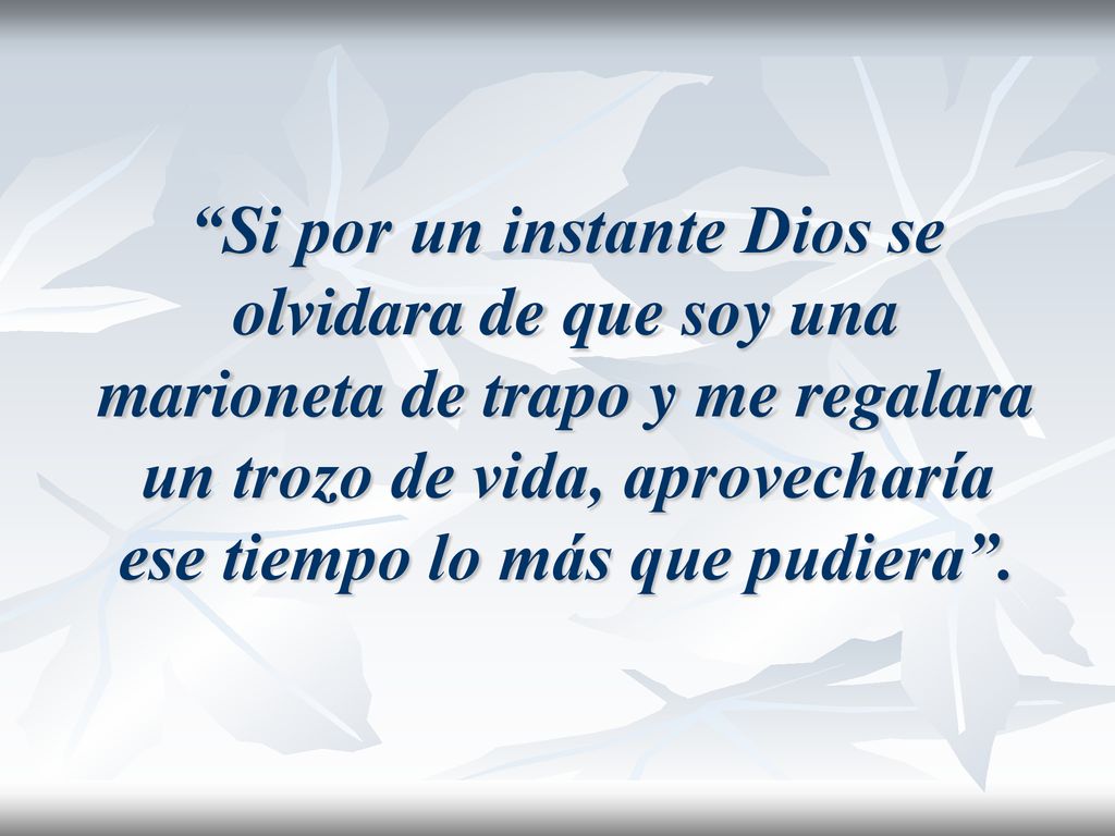 Si por un instante Dios se olvidara de que soy una marioneta de trapo y me regalara un trozo de vida, aprovecharía ese tiempo lo más que pudiera .