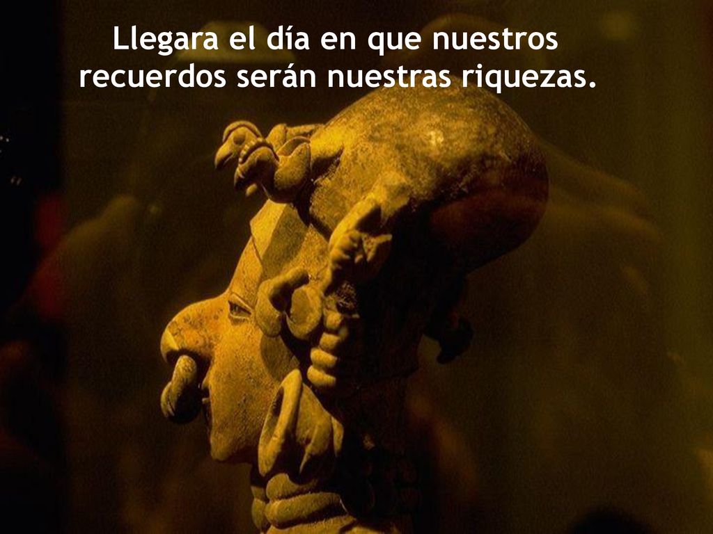 Llegara el día en que nuestros recuerdos serán nuestras riquezas.