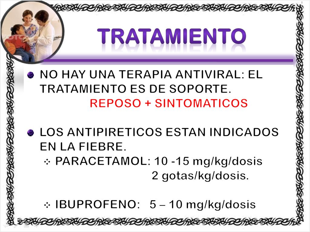 TRATAMIENTO NO HAY UNA TERAPIA ANTIVIRAL: EL TRATAMIENTO ES DE SOPORTE. REPOSO + SINTOMATICOS. LOS ANTIPIRETICOS ESTAN INDICADOS EN LA FIEBRE.