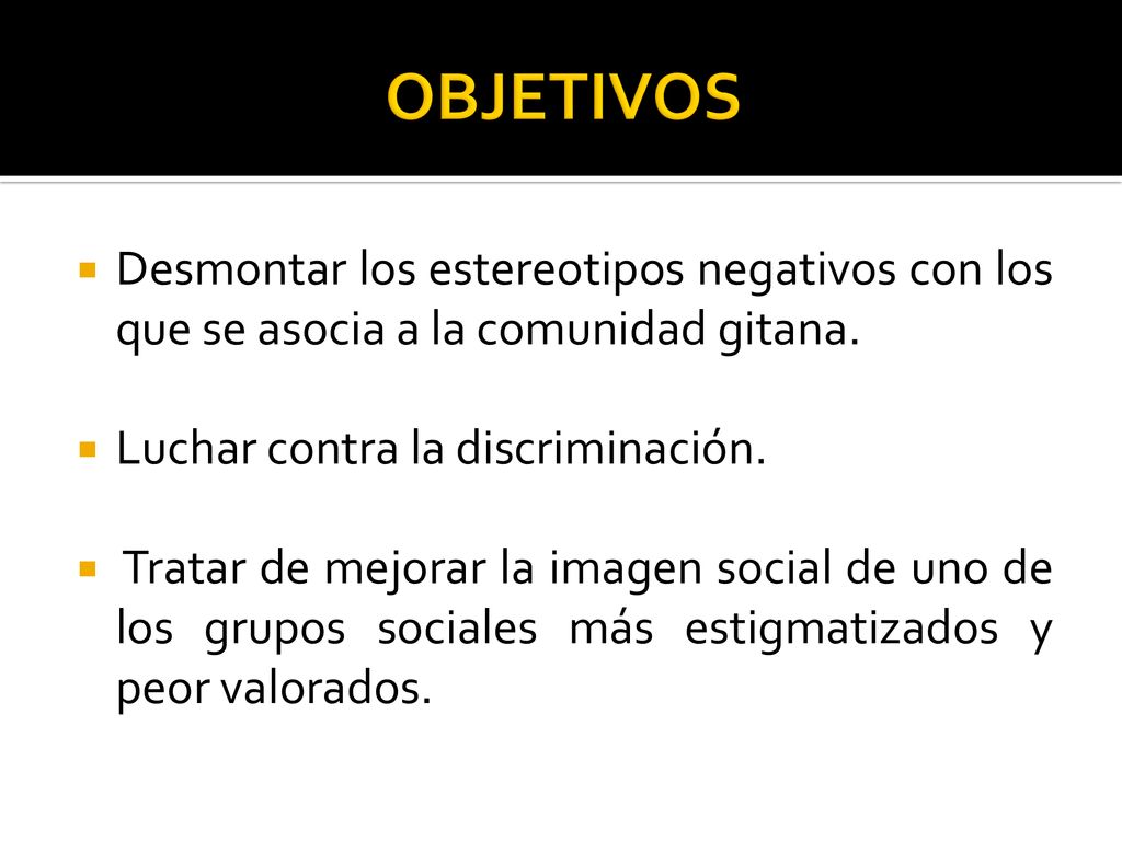 OBJETIVOS Desmontar los estereotipos negativos con los que se asocia a la comunidad gitana. Luchar contra la discriminación.