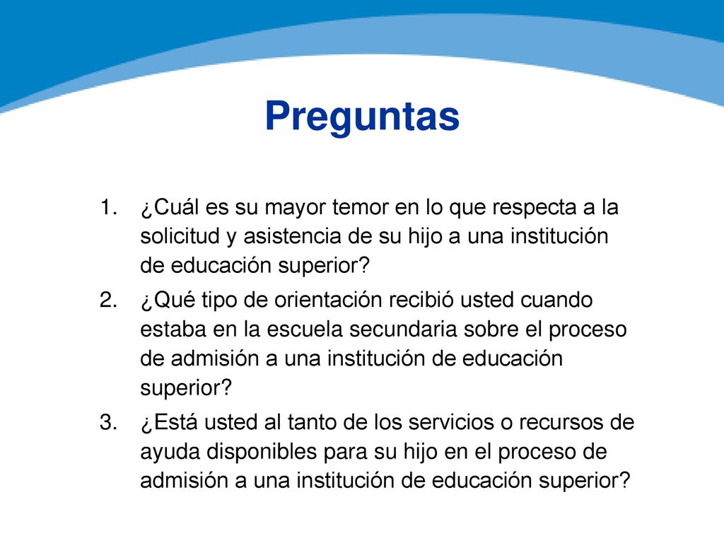 Preguntas ¿Cuál es su mayor temor en lo que respecta a la solicitud y asistencia de su hijo a una institución de educación superior