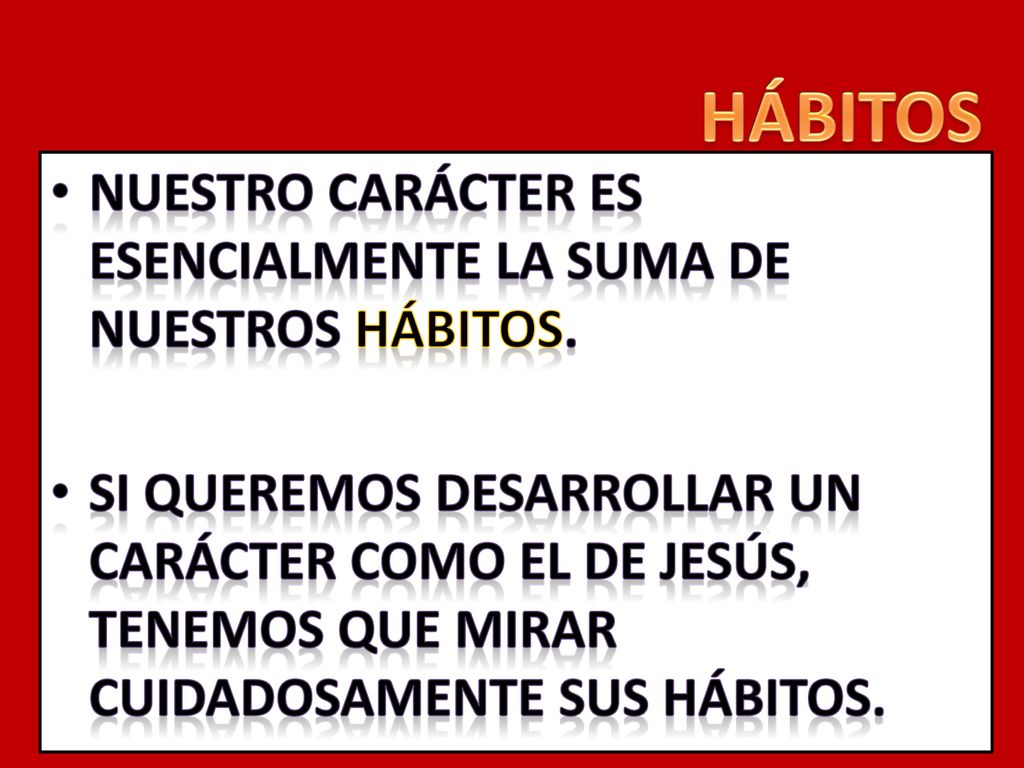 HÁBITOS NUESTRO CARÁCTER ES ESENCIALMENTE LA SUMA DE NUESTROS HÁBITOS.