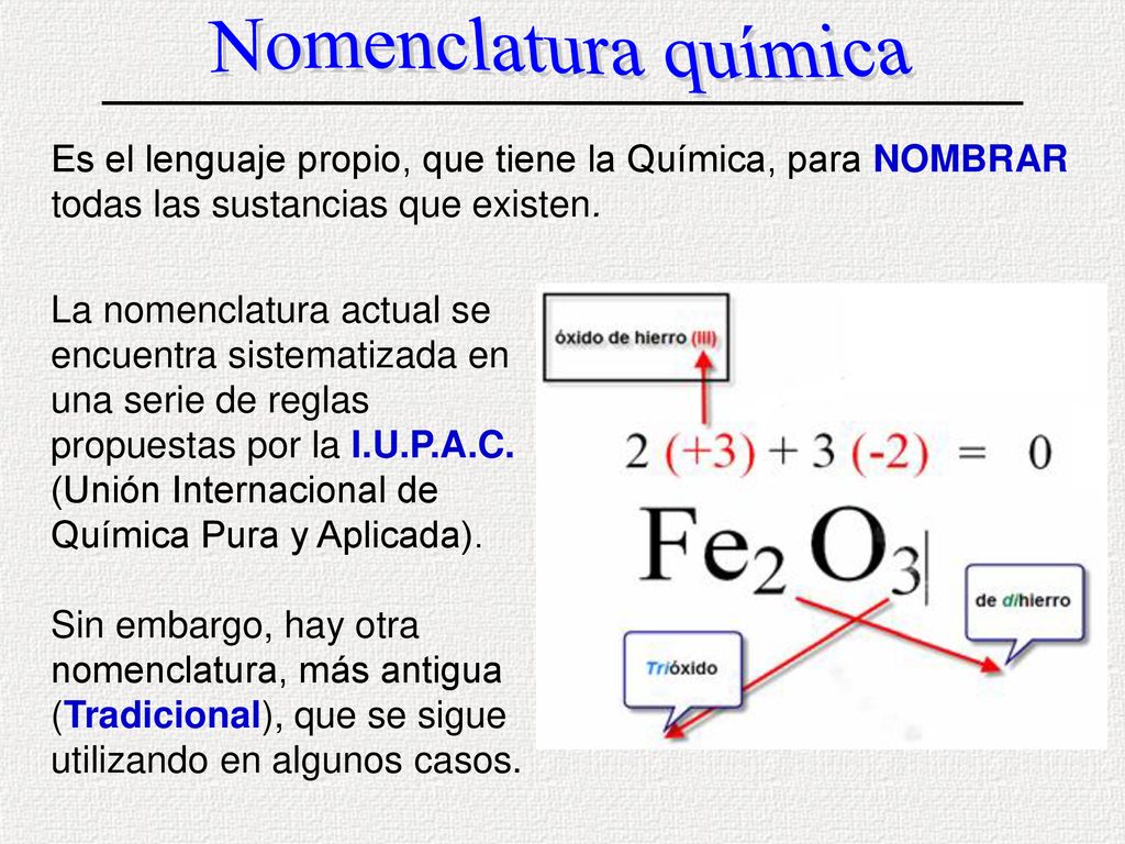 Nomenclatura química Es el lenguaje propio, que tiene la Química, para NOMBRAR todas las sustancias que existen.