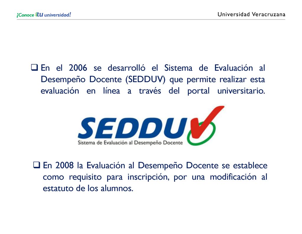 En el 2006 se desarrolló el Sistema de Evaluación al Desempeño Docente (SEDDUV) que permite realizar esta evaluación en línea a través del portal universitario.
