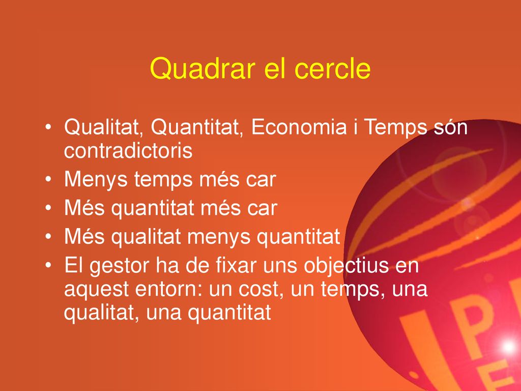 Quadrar el cercle Qualitat, Quantitat, Economia i Temps són contradictoris. Menys temps més car. Més quantitat més car.