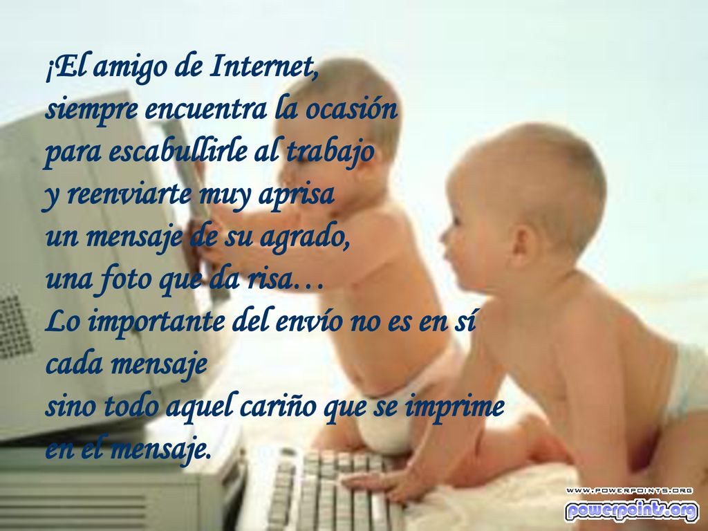 ¡El amigo de Internet, siempre encuentra la ocasión. para escabullirle al trabajo. y reenviarte muy aprisa.