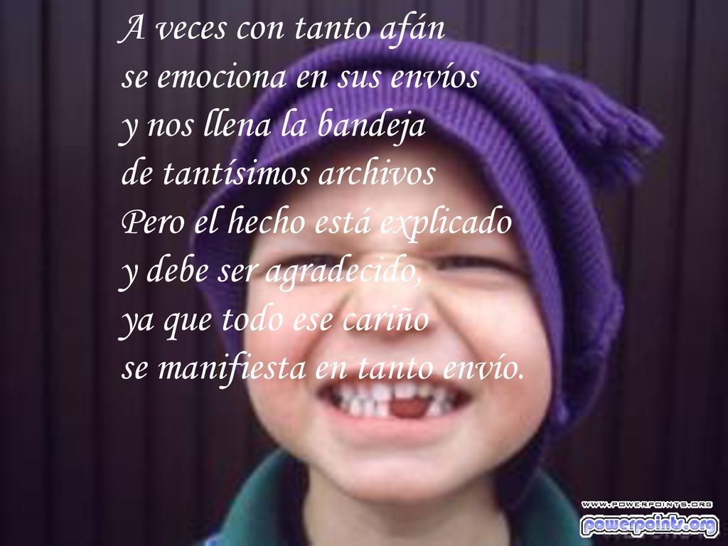 A veces con tanto afán se emociona en sus envíos. y nos llena la bandeja. de tantísimos archivos.