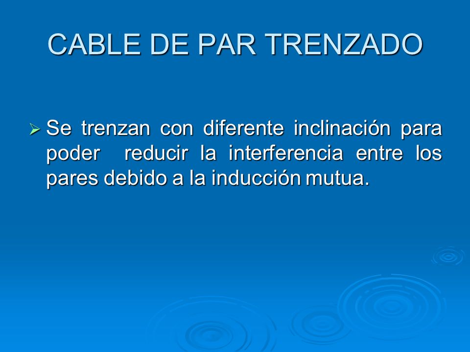 CABLE DE PAR TRENZADO Se trenzan con diferente inclinación para poder reducir la interferencia entre los pares debido a la inducción mutua.