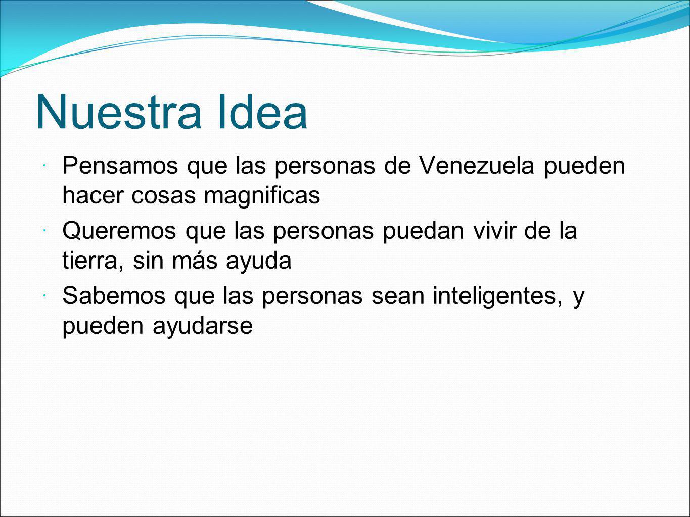 Nuestra Idea Pensamos que las personas de Venezuela pueden hacer cosas magnificas.