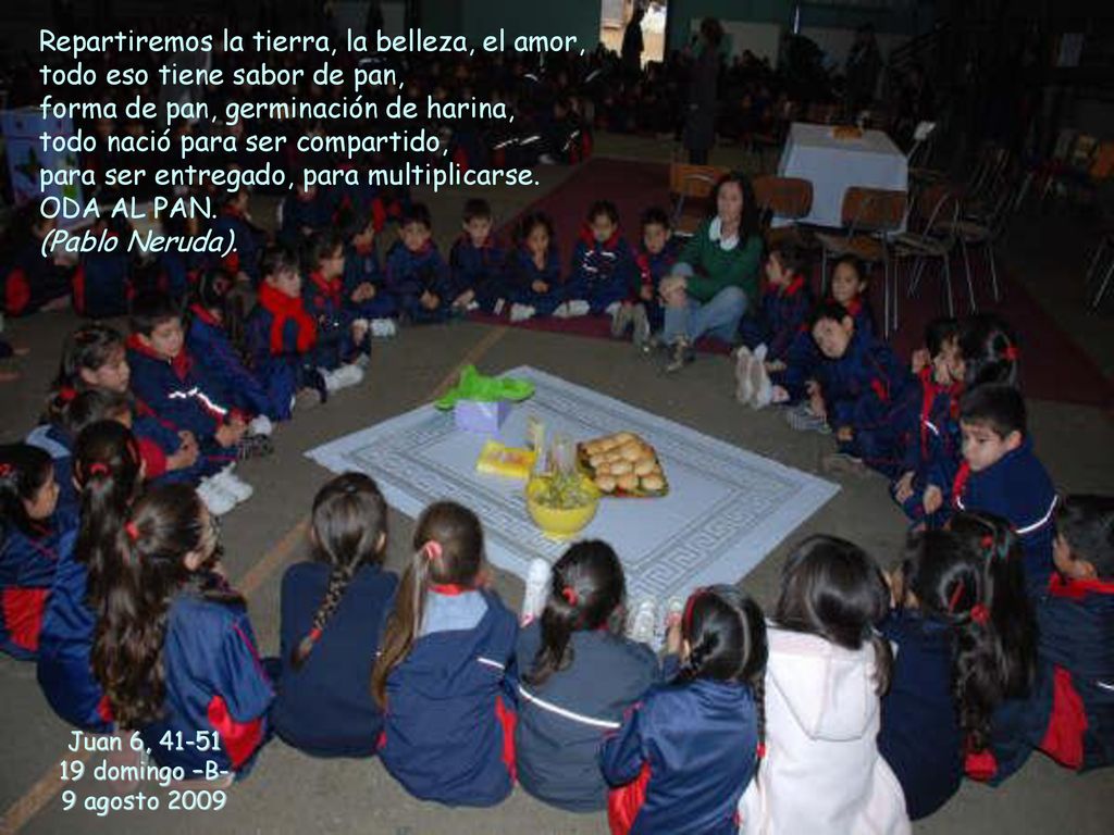 Repartiremos la tierra, la belleza, el amor, todo eso tiene sabor de pan, forma de pan, germinación de harina, todo nació para ser compartido, para ser entregado, para multiplicarse. ODA AL PAN.