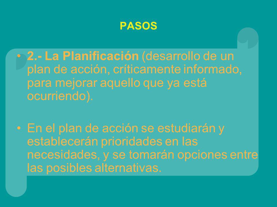 PASOS 2.- La Planificación (desarrollo de un plan de acción, críticamente informado, para mejorar aquello que ya está ocurriendo).