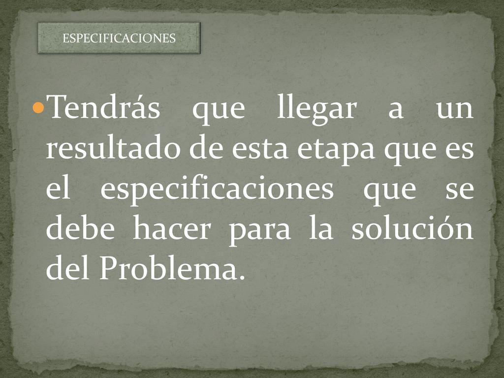ESPECIFICACIONES Tendrás que llegar a un resultado de esta etapa que es el especificaciones que se debe hacer para la solución del Problema.