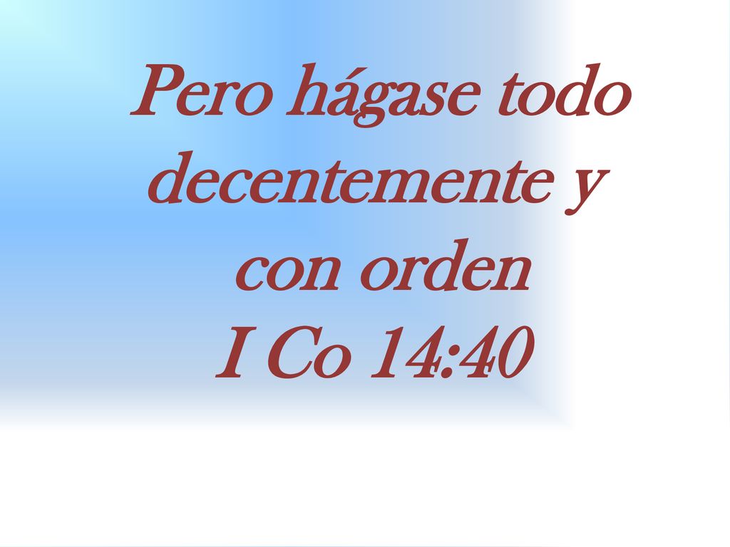Pero hágase todo decentemente y con orden I Co 14:40