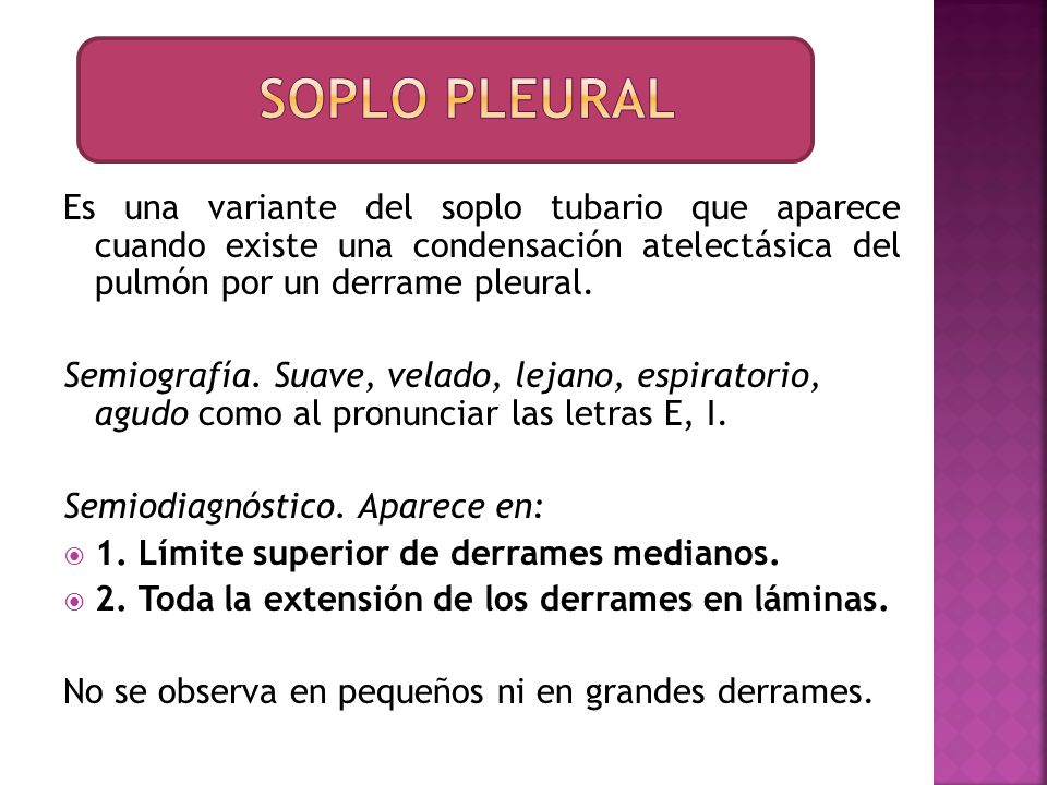 Soplo pleural Es una variante del soplo tubario que aparece cuando existe una condensación atelectásica del pulmón por un derrame pleural.