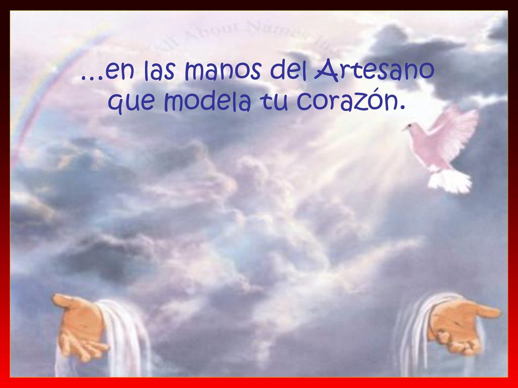 …en las manos del Artesano que modela tu corazón.